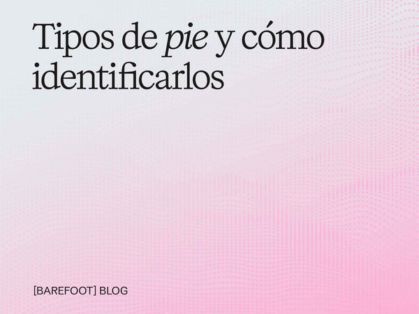 Tipos de pie y cómo identificar el tuyo en 3 minutos