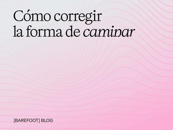 Cómo corregir la forma de caminar: causas, ejercicios y el papel del calzado