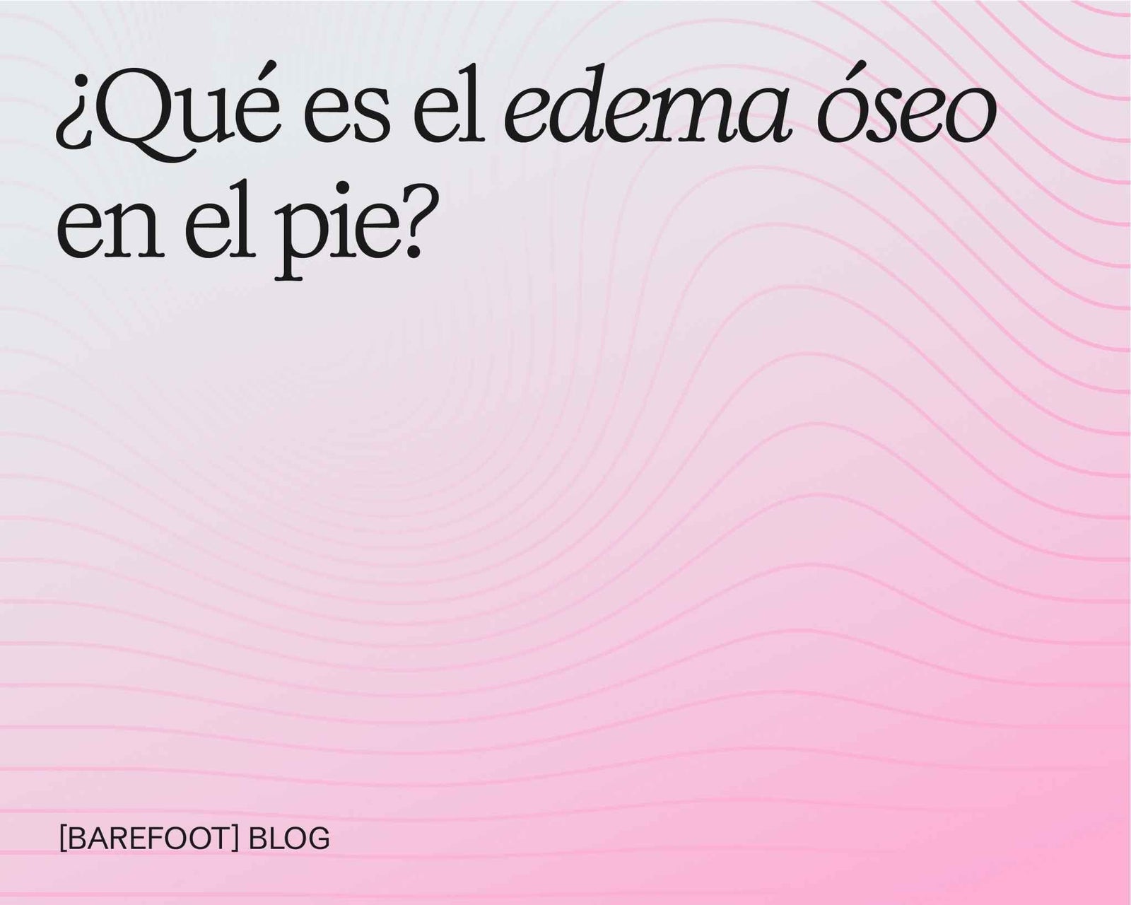 Qué es el edema óseo en el pie y cómo puede ayudarte el calzado adecuado